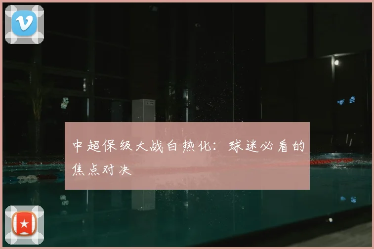 中超保级大战白热化:球迷必看的焦点对决