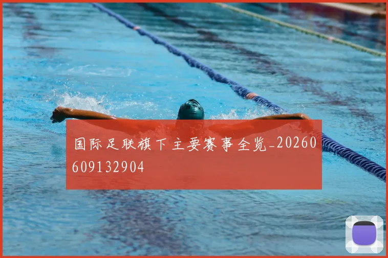 国际足联旗下主要赛事全览_20260609132904