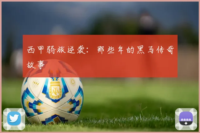 西甲弱旅逆袭：那些年的黑马传奇故事