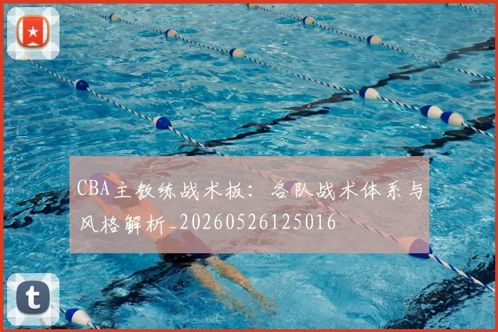 CBA主教练战术板:各队战术体系与风格解析_20260526125016