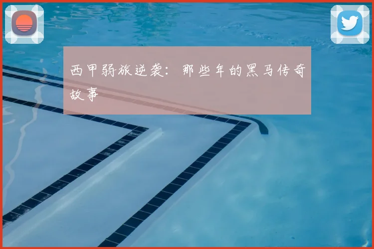 西甲弱旅逆袭:那些年的黑马传奇故事