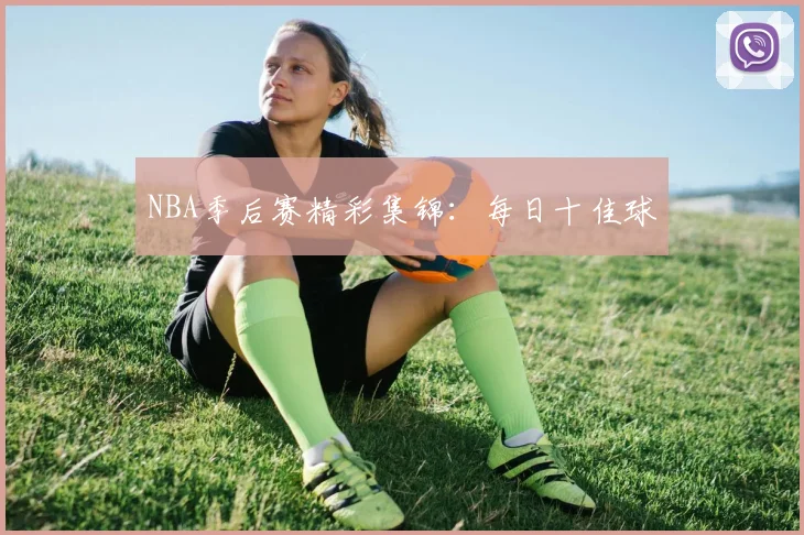 NBA季后赛精彩集锦:每日十佳球