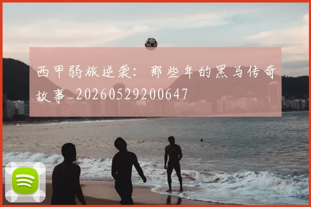 西甲弱旅逆袭:那些年的黑马传奇故事_20260529200647