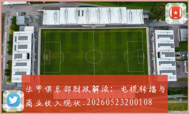 法甲俱乐部财政解读:电视转播与商业收入现状_20260523200108