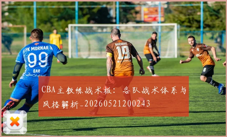 CBA主教练战术板:各队战术体系与风格解析_20260521200243